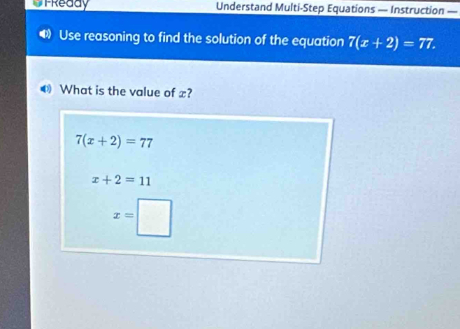 FReddy Understand Multi-Step Equations — Instruction —
Use reasoning to find the solution of the equation 7(x+2)=77.
What is the value of x?