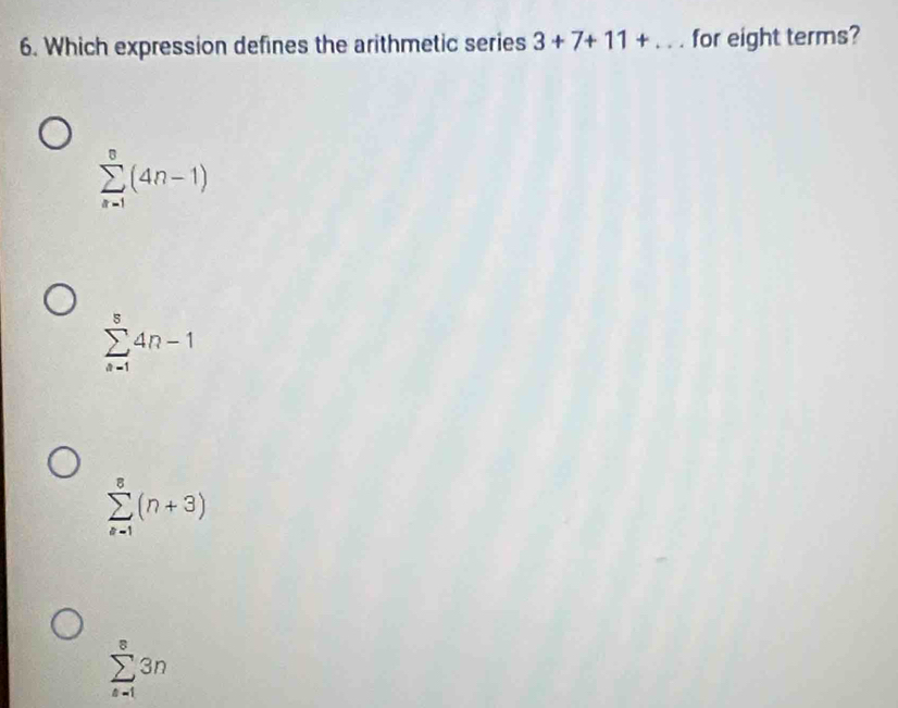 Which expression defines the arithmetic series 3+7+11+... for eight terms?
sumlimits _(n=1)^8(4n-1)
sumlimits _(a-1)^s4n-1
sumlimits _(k=1)^8(n+3)
sumlimits _(s=1)^s3n