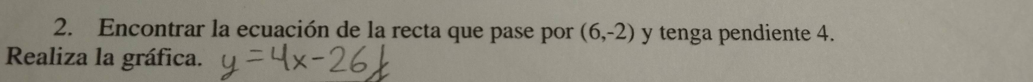 Encontrar la ecuación de la recta que pase por (6,-2) y tenga pendiente 4. 
Realiza la gráfica.