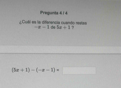 Pregunta 4 / 4 
¿Cuál es la diferencia cuando restas
-x-1 de 5x+1 ?
(5x+1)-(-x-1)=□