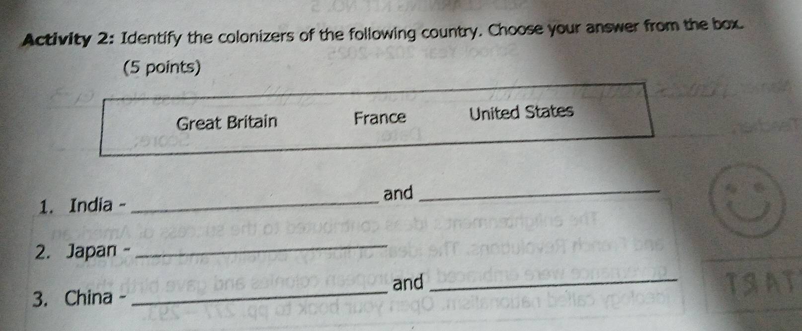 Activity 2: Identify the colonizers of the following country. Choose your answer from the box.
(5 points)
Great Britain France United States
and_
1. India -
_
2. Japan -_
_
and_ 13
3. China -