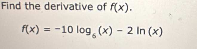 Find the derivative of f(x).
f(x)=-10log _6(x)-2ln (x)