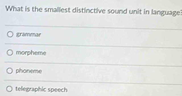 What is the smallest distinctive sound unit in language?
grammar
morpheme
phoneme
telegraphic speech