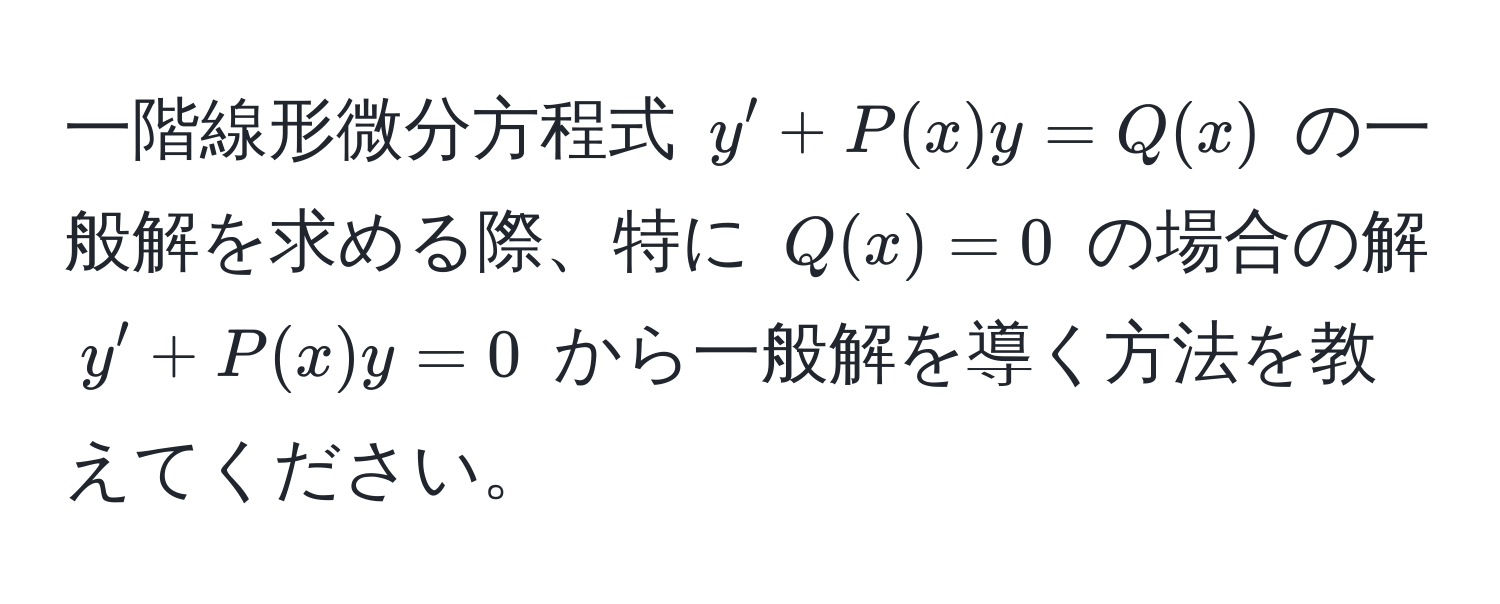 一階線形微分方程式 ( y' + P(x)y = Q(x) ) の一般解を求める際、特に ( Q(x) = 0 ) の場合の解 ( y' + P(x)y = 0 ) から一般解を導く方法を教えてください。