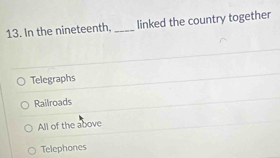 In the nineteenth, _linked the country together
Telegraphs
Railroads
All of the above
Telephones