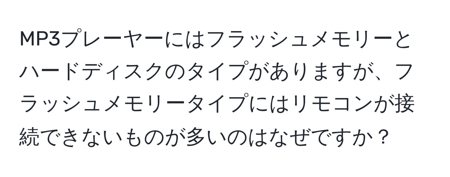 MP3プレーヤーにはフラッシュメモリーとハードディスクのタイプがありますが、フラッシュメモリータイプにはリモコンが接続できないものが多いのはなぜですか？