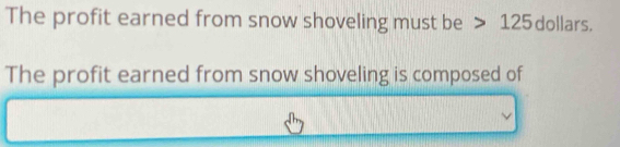 The profit earned from snow shoveling must be 125 dollars. 
The profit earned from snow shoveling is composed of