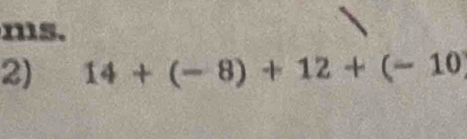 ms. 
2) 14+(-8)+12+(-10)