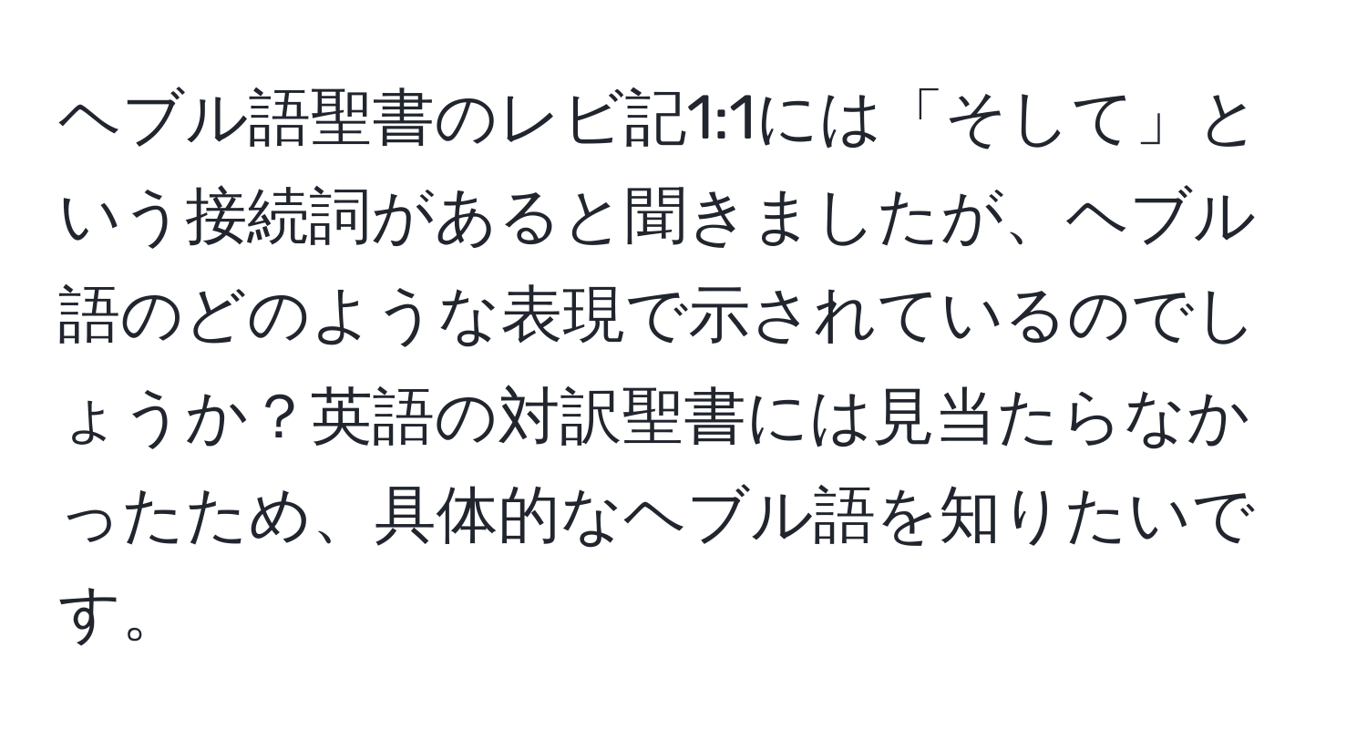 ヘブル語聖書のレビ記1:1には「そして」という接続詞があると聞きましたが、ヘブル語のどのような表現で示されているのでしょうか？英語の対訳聖書には見当たらなかったため、具体的なヘブル語を知りたいです。