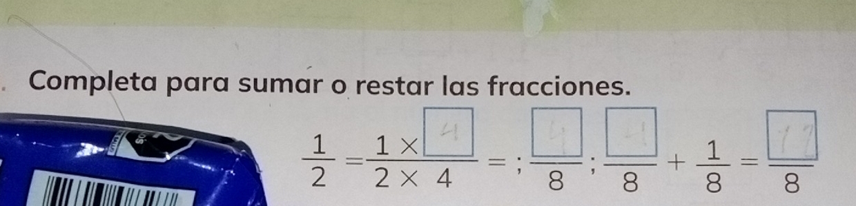 Completa para sumar o restar las fracciones. 
; ,