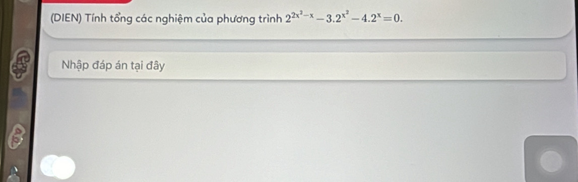 (DIEN) Tính tổng các nghiệm của phương trình 2^(2x^2)-x-3.2^(x^2)-4.2^x=0. 
Nhập đáp án tại đây