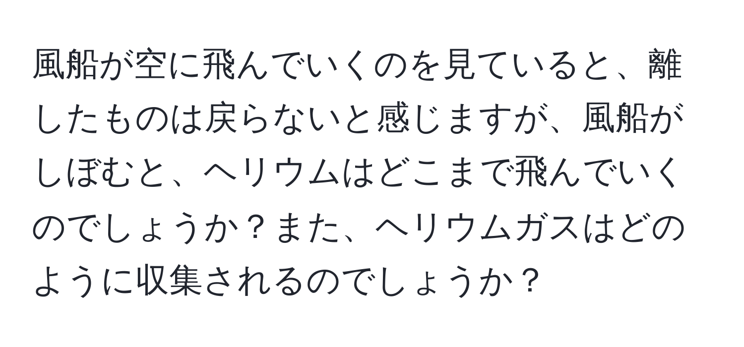 風船が空に飛んでいくのを見ていると、離したものは戻らないと感じますが、風船がしぼむと、ヘリウムはどこまで飛んでいくのでしょうか？また、ヘリウムガスはどのように収集されるのでしょうか？