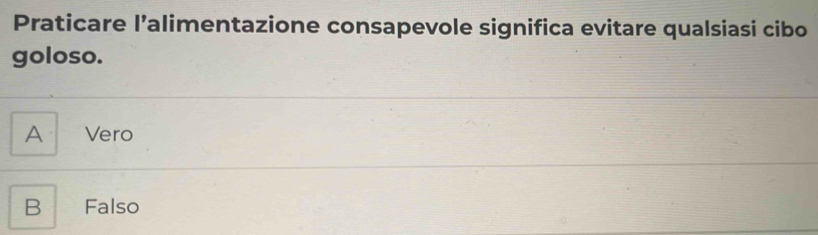 Praticare l’alimentazione consapevole significa evitare qualsiasi cibo
goloso.
A Vero
B Falso