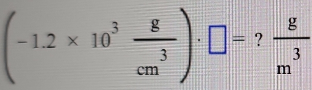 (-1.2* 10^3 g/cm^3 )· □ =? g/m^3 