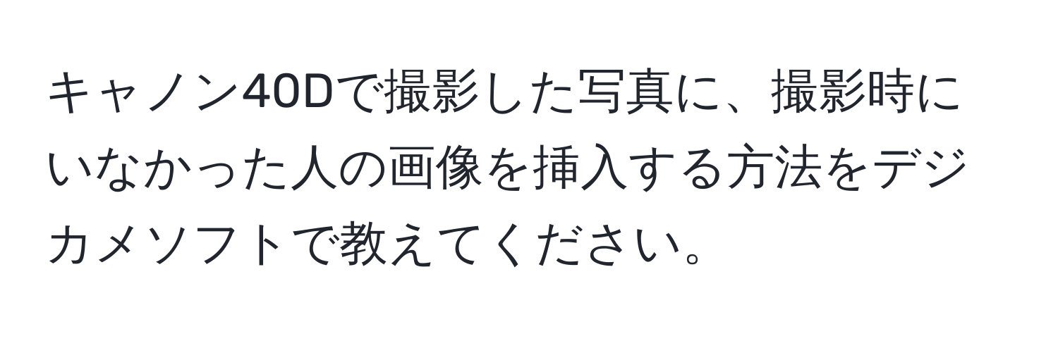 キャノン40Dで撮影した写真に、撮影時にいなかった人の画像を挿入する方法をデジカメソフトで教えてください。