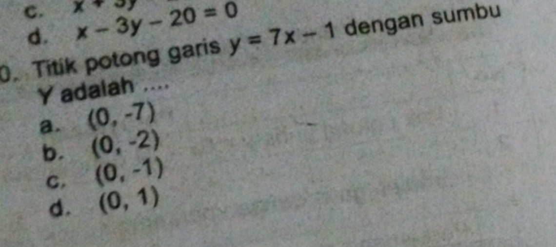 C. x+3y
d. x-3y-20=0
0 Titik potong garis y=7x-1 dengan sumbu
Y adalah ....
a. (0,-7)
b. (0,-2)
C. (0,-1)
d. (0,1)