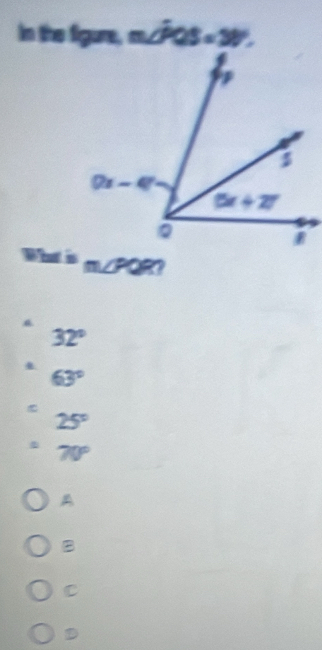 in the figure, m∠PQS = 30 =.
b m∠ PQR
32°
63°
25°
70°
A
B
C
D