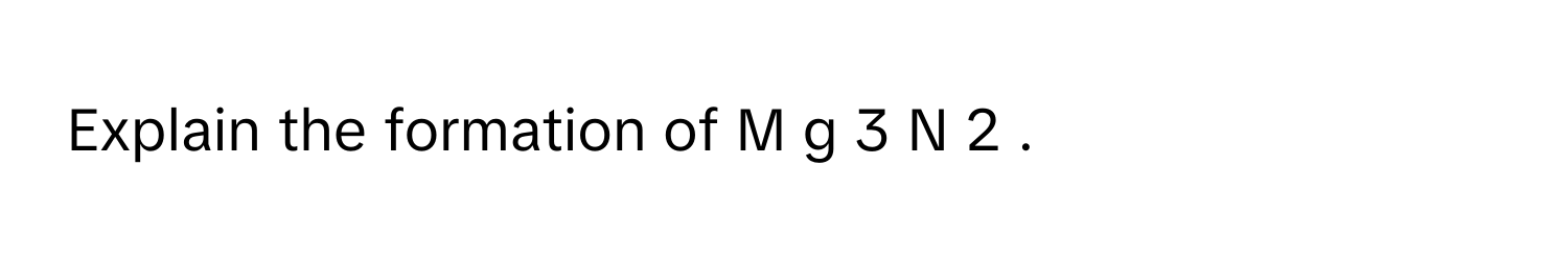 Explain the formation of  M  g   3    N   2       .