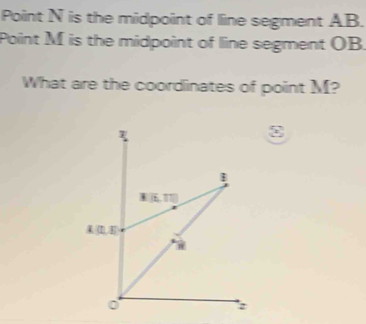 Point N is the midpoint of line segment AB. 
Point M is the midpoint of line segment OB. 
What are the coordinates of point M?