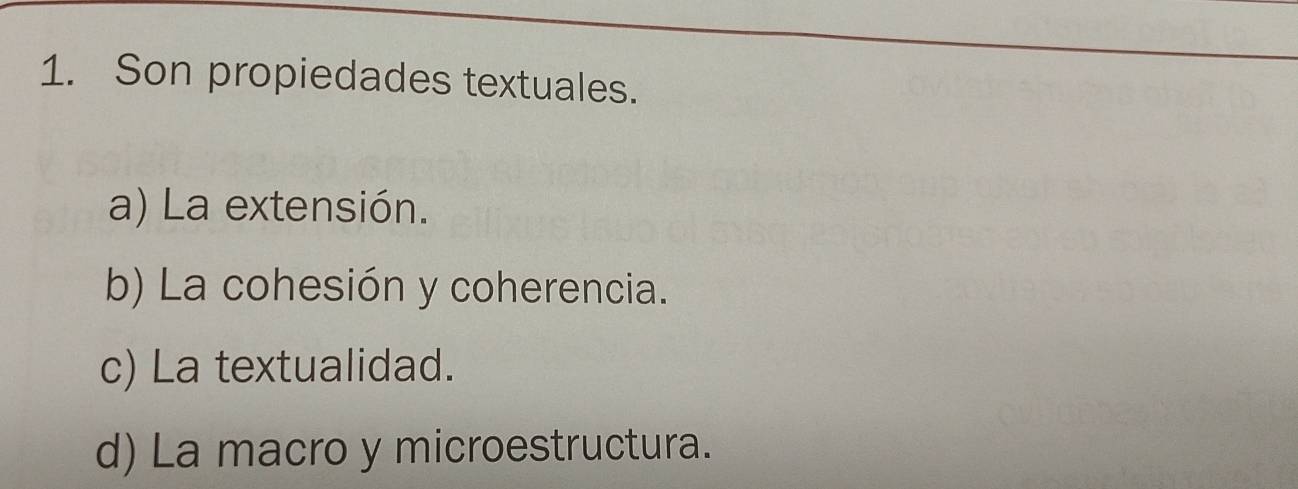 Son propiedades textuales.
a) La extensión.
b) La cohesión y coherencia.
c) La textualidad.
d) La macro y microestructura.