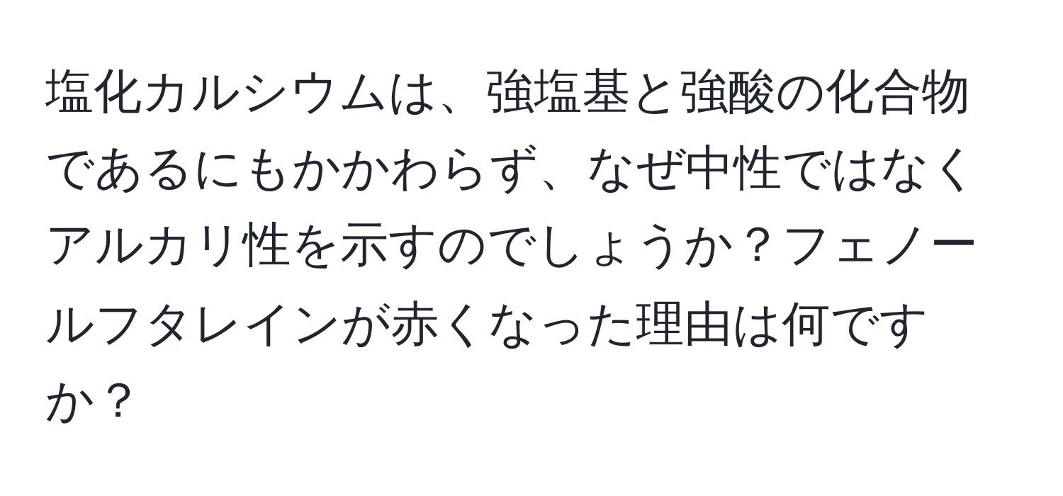 塩化カルシウムは、強塩基と強酸の化合物であるにもかかわらず、なぜ中性ではなくアルカリ性を示すのでしょうか？フェノールフタレインが赤くなった理由は何ですか？