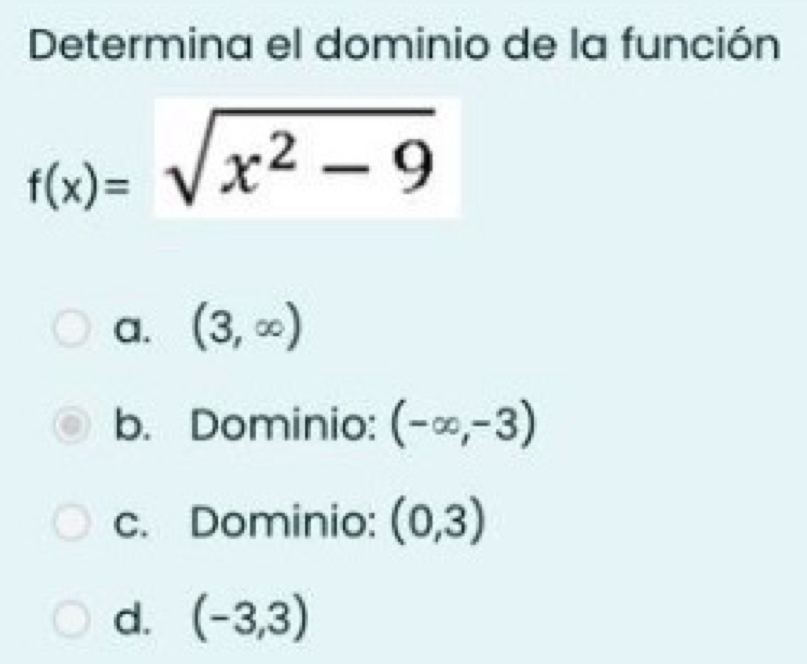 Determina el dominio de la función
f(x)=sqrt(x^2-9)
a. (3,∈fty )
b. Dominio: (-∈fty ,-3)
c. Dominio: (0,3)
d. (-3,3)