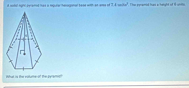 A solid right pyramid has a regular hexagonal base with an area of 7.4units^2. The pyramid has a height of 6 units. 
What is the volume of the pyramid?