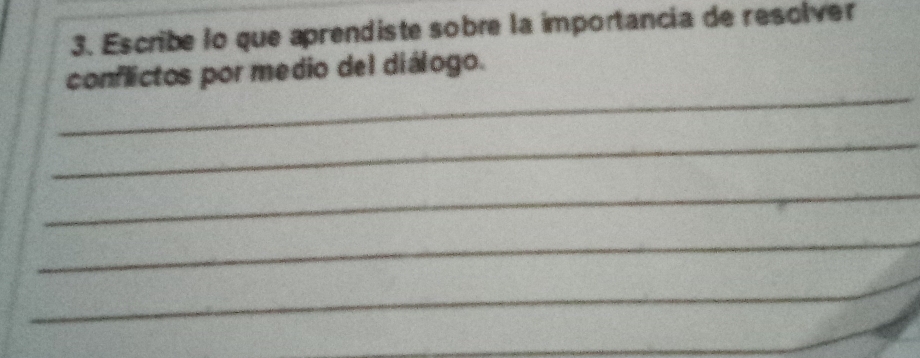 Escribe lo que aprendiste sobre la importancia de resolver 
_ 
conflictos por medio del diálogo. 
_ 
_ 
_ 
_