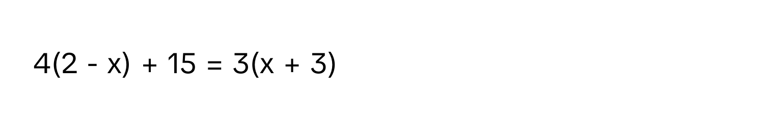 4(2 - x) + 15 = 3(x + 3)