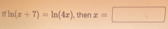 If ln (x+7)=ln (4x) , then x=□