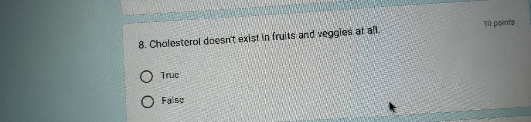 Cholesterol doesn't exist in fruits and veggies at all.
True
False