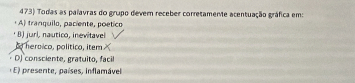 Todas as palavras do grupo devem receber corretamente acentuação gráfica em:
A) tranquilo, paciente, poetico
B) juri, nautico, inevitavel
o heroico, político, item
D) consciente, gratuito, facil
E) presente, países, inflamável