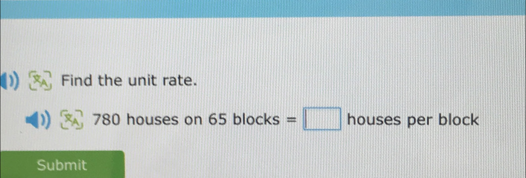 Find the unit rate.
780 houses on 65 blocks =□ houses per block 
Submit