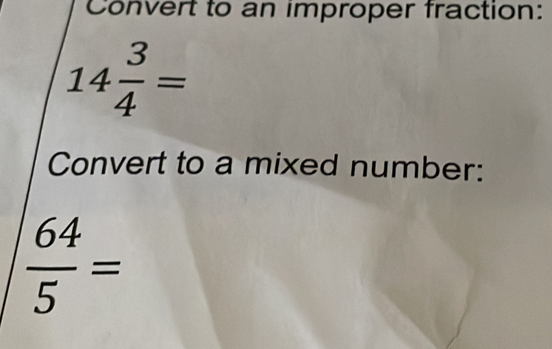 Convert to an improper fraction:
14 3/4 =
Convert to a mixed number:
 64/5 =