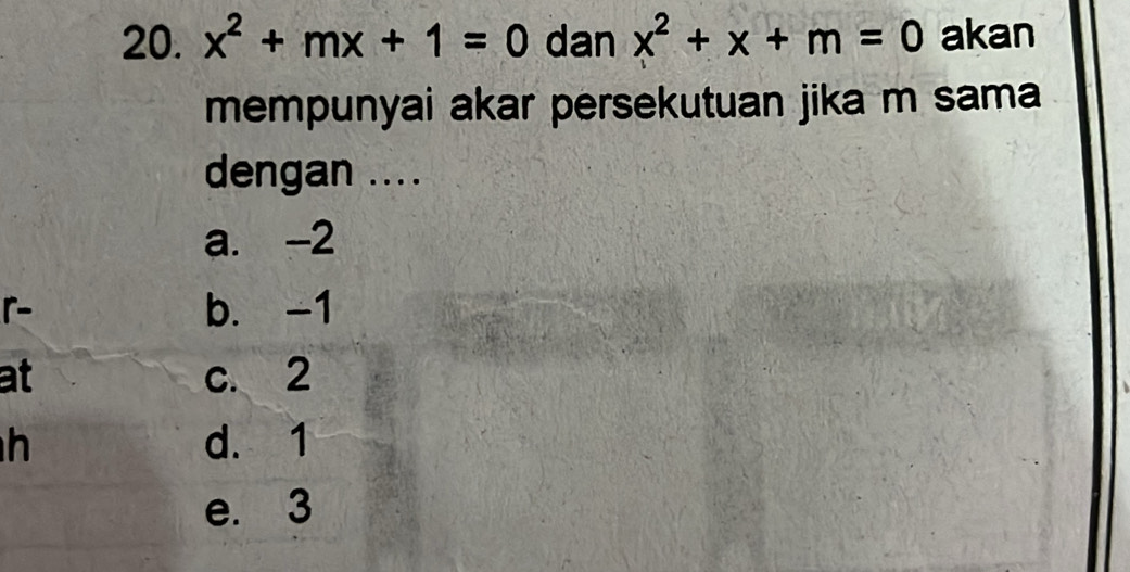 x^2+mx+1=0 dan x^2+x+m=0 akan
mempunyai akar persekutuan jika m sama
dengan ....
a. -2
r- b. -1
at c. 2
h d. 1
e. 3