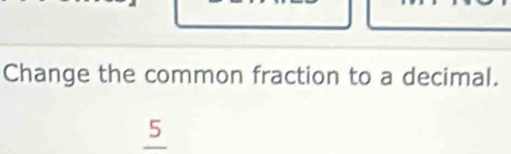 Change the common fraction to a decimal. 
_ 5