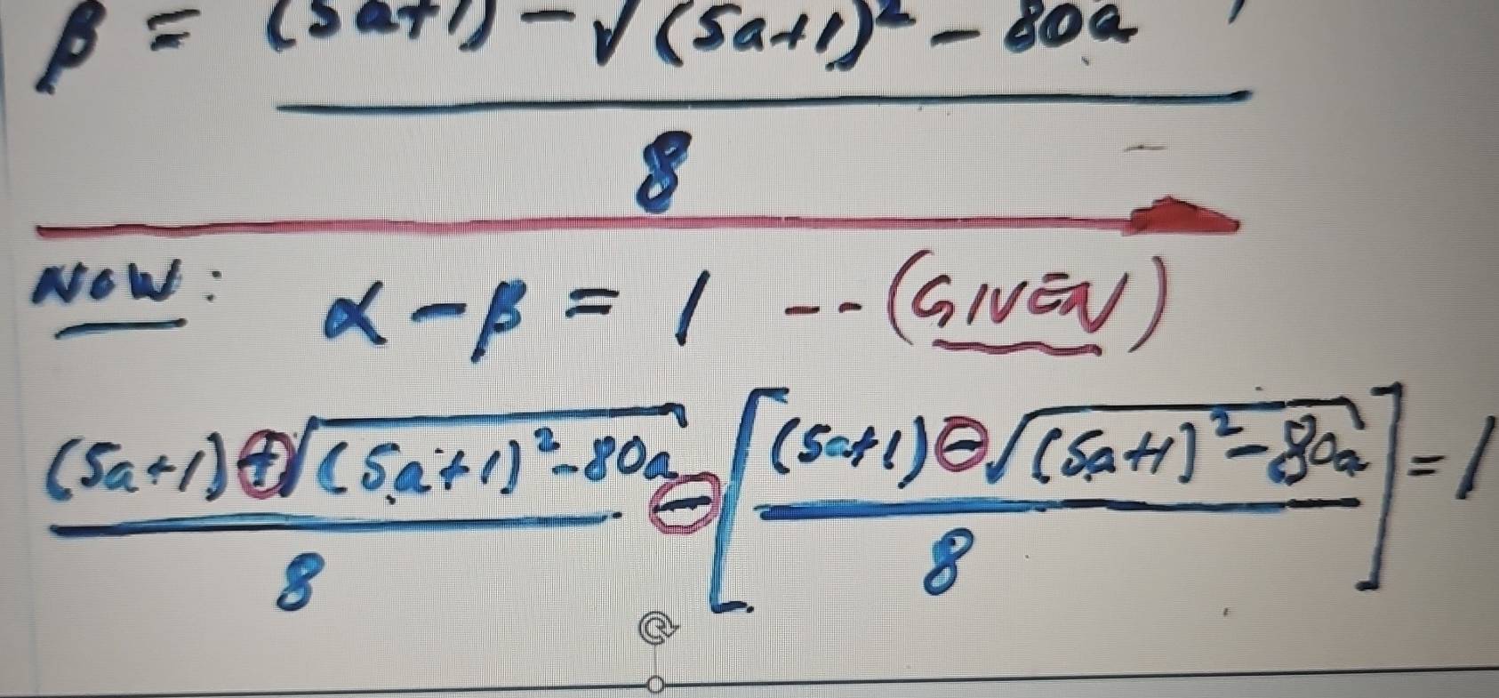 beta =frac (3a+1)-sqrt((5a+1)^2)-80a8
Now: alpha -beta =1-(_ GIVEN
frac (5a+1)boxed (5a+1)^2-80a8[frac (5a+1)boxed (5a+1)^2-8a8]=1