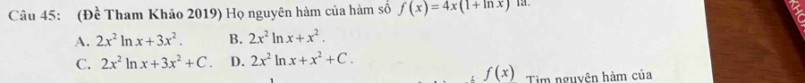 (Đề Tham Khảo 2019) Họ nguyên hàm của hàm số f(x)=4x(1+ln x)
A. 2x^2ln x+3x^2. B. 2x^2ln x+x^2.
C. 2x^2ln x+3x^2+C. D. 2x^2ln x+x^2+C.
f(x) Tim nguyên hàm của