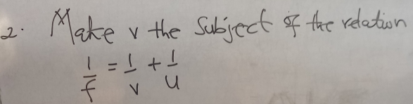 Make v the Subject of the relation
 1/f = 1/v + 1/u 