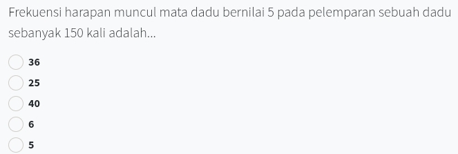 Frekuensi harapan muncul mata dadu bernilai 5 pada pelemparan sebuah dadu
sebanyak 150 kali adalah...
36
25
40
6
5