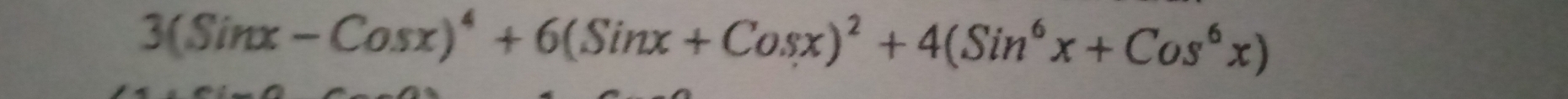 3(Sinx-Cosx)^4+6(Sinx+Cosx)^2+4(Sin^6x+Cos^6x)