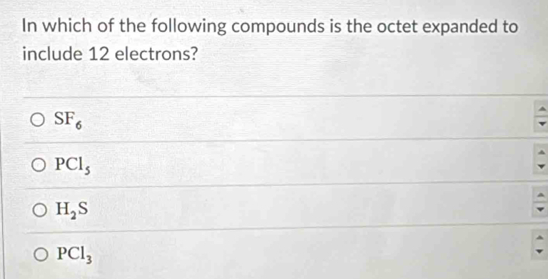 In which of the following compounds is the octet expanded to
include 12 electrons?
SF_6
PCl_5
H_2S
PCl_3