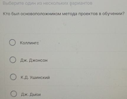 Выберите один из нескольких Βариантов
Κто быιл основололожником метода лроектов в обучении?
Коллингс
Дж.ДжонCоH
Κ.Д. Ушинский
Дж. Дыiοи