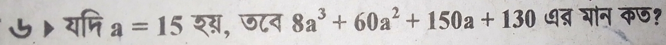 ▶ यपि a=15 शस, ज८व 8a^3+60a^2+150a+130 ७त्र गोन कछ?