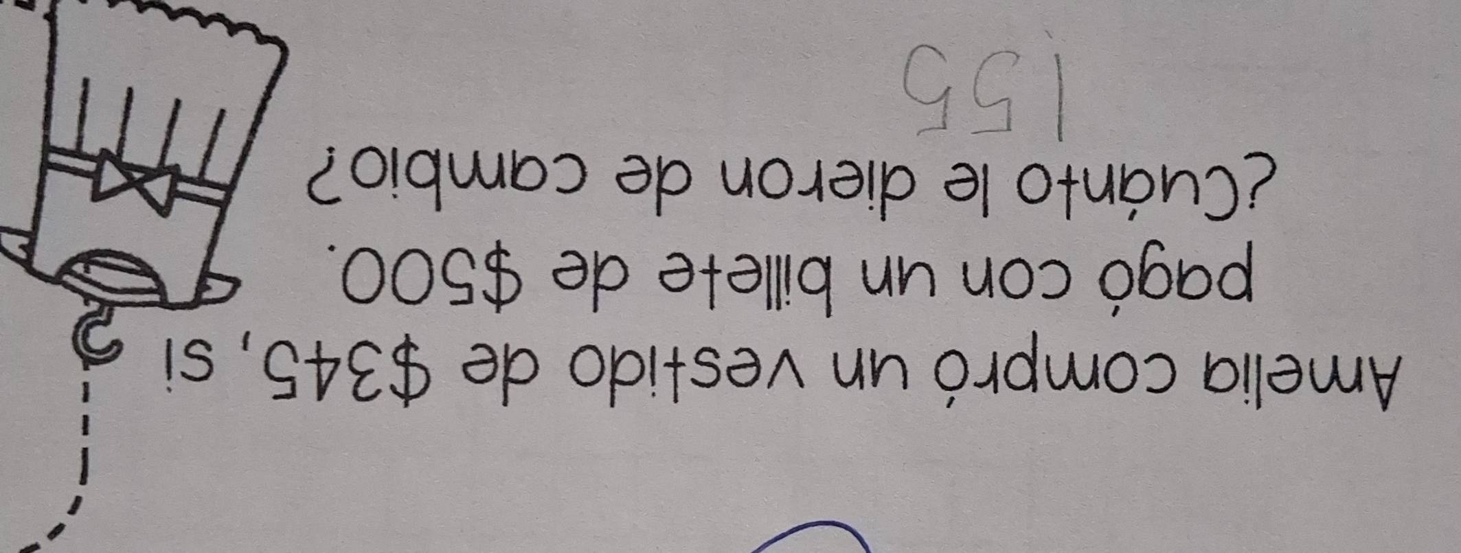 Amelia compró un vestido de $345, si 
pagó con un billete de $500. 
¿Cuánto le dieron de cambio?