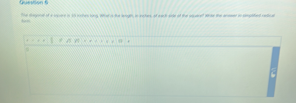 Question & 
The dikgonat of a square is 10 inches long. What is the length, in inches, of each side of the squard? Wrise the anewer in simplified radical 
1999
 5/6 