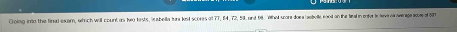 Going into the final exam, which will count as two tests, Isabella has test scores of 77, 84, 72, 59, and 96. What score does Isabella need on the final in order to have an average score of 807