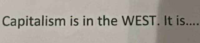 Capitalism is in the WEST. It is....