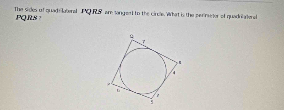 The sides of quadrilateral PQRS are tangent to the circle. What is the perimeter of quadrilateral
PQRS ?