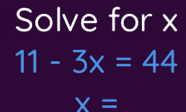 Solve for x
11-3x=44
x=